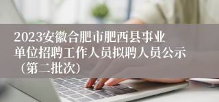 2023安徽合肥市肥西县事业单位招聘工作人员拟聘人员公示（第二批次）