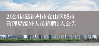 2024福建福州市仓山区城市管理局编外人员招聘1人公告