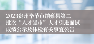 2023贵州毕节市纳雍县第二批次“人才强市”人才引进面试成绩公示及体检有关事宜公告