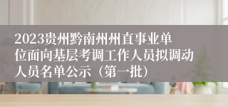 2023贵州黔南州州直事业单位面向基层考调工作人员拟调动人员名单公示（第一批）