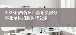 2023山西忻州市静乐县部分事业单位招聘拟聘公示