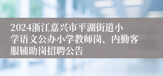 2024浙江嘉兴市平湖街道小学语文公办小学教师岗、内勤客服辅助岗招聘公告