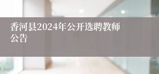 香河县2024年公开选聘教师公告