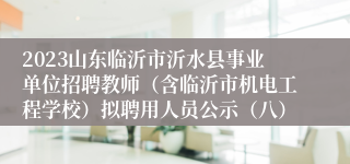 2023山东临沂市沂水县事业单位招聘教师（含临沂市机电工程学校）拟聘用人员公示（八）