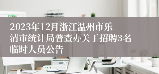 2023年12月浙江温州市乐清市统计局普查办关于招聘3名临时人员公告