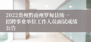 2022贵州黔南州罗甸县统一招聘事业单位工作人员面试成绩公告