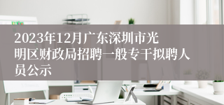 2023年12月广东深圳市光明区财政局招聘一般专干拟聘人员公示