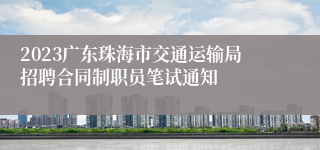 2023广东珠海市交通运输局招聘合同制职员笔试通知