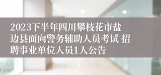 2023下半年四川攀枝花市盐边县面向警务辅助人员考试 招聘事业单位人员1人公告