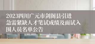 2023四川广元市剑阁县引进急需紧缺人才笔试成绩及面试入围人员名单公告