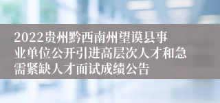 2022贵州黔西南州望谟县事业单位公开引进高层次人才和急需紧缺人才面试成绩公告