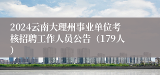 2024云南大理州事业单位考核招聘工作人员公告（179人）