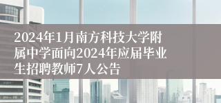 2024年1月南方科技大学附属中学面向2024年应届毕业生招聘教师7人公告