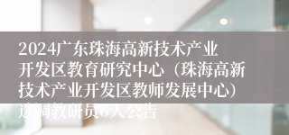 2024广东珠海高新技术产业开发区教育研究中心（珠海高新技术产业开发区教师发展中心）选调教研员6人公告