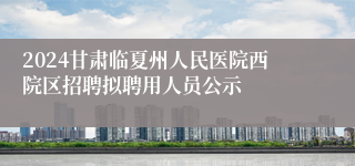 2024甘肃临夏州人民医院西院区招聘拟聘用人员公示