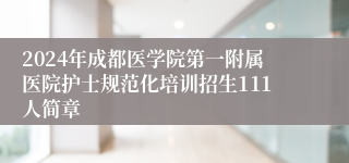 2024年成都医学院第一附属医院护士规范化培训招生111人简章