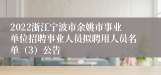 2022浙江宁波市余姚市事业单位招聘事业人员拟聘用人员名单（3）公告