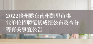 2022贵州黔东南州凯里市事业单位招聘笔试成绩公布及查分等有关事宜公告