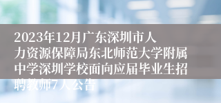 2023年12月广东深圳市人力资源保障局东北师范大学附属中学深圳学校面向应届毕业生招聘教师7人公告