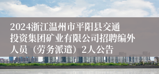 2024浙江温州市平阳县交通投资集团矿业有限公司招聘编外人员（劳务派遣）2人公告