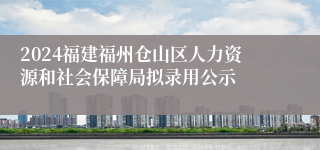 2024福建福州仓山区人力资源和社会保障局拟录用公示