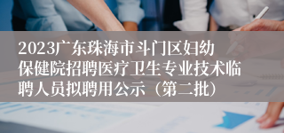 2023广东珠海市斗门区妇幼保健院招聘医疗卫生专业技术临聘人员拟聘用公示（第二批）