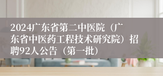 2024广东省第二中医院（广东省中医药工程技术研究院）招聘92人公告（第一批）