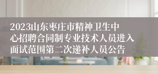 2023山东枣庄市精神卫生中心招聘合同制专业技术人员进入面试范围第二次递补人员公告