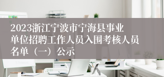 2023浙江宁波市宁海县事业单位招聘工作人员入围考核人员名单（一）公示