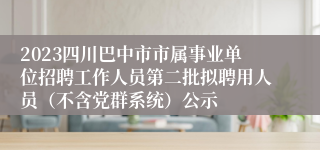 2023四川巴中市市属事业单位招聘工作人员第二批拟聘用人员（不含党群系统）公示