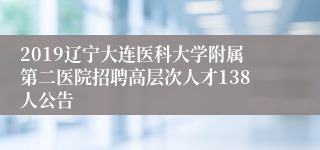 2019辽宁大连医科大学附属第二医院招聘高层次人才138人公告