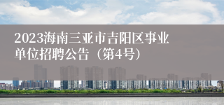 2023海南三亚市吉阳区事业单位招聘公告（第4号）