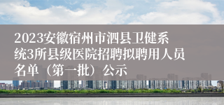 2023安徽宿州市泗县卫健系统3所县级医院招聘拟聘用人员名单（第一批）公示