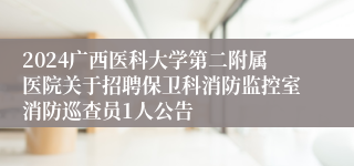 2024广西医科大学第二附属医院关于招聘保卫科消防监控室消防巡查员1人公告