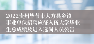 2022贵州毕节市大方县乡镇事业单位招聘应征入伍大学毕业生总成绩及进入选岗人员公告