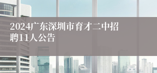 2024广东深圳市育才二中招聘11人公告