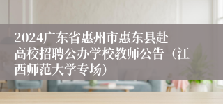 2024广东省惠州市惠东县赴高校招聘公办学校教师公告（江西师范大学专场）