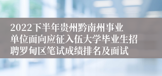 2022下半年贵州黔南州事业单位面向应征入伍大学毕业生招聘罗甸区笔试成绩排名及面试