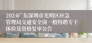 2024广东深圳市光明区应急管理局交通安全岗一般特聘专干体检及资格复审公告