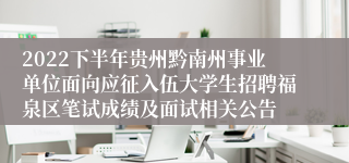2022下半年贵州黔南州事业单位面向应征入伍大学生招聘福泉区笔试成绩及面试相关公告