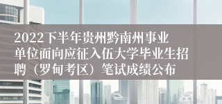 2022下半年贵州黔南州事业单位面向应征入伍大学毕业生招聘（罗甸考区）笔试成绩公布