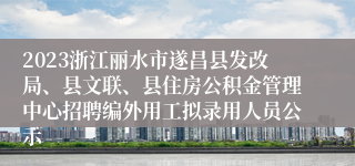 2023浙江丽水市遂昌县发改局、县文联、县住房公积金管理中心招聘编外用工拟录用人员公示