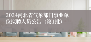 2024河北省气象部门事业单位拟聘人员公告（第1批）