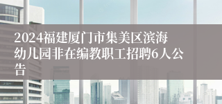 2024福建厦门市集美区滨海幼儿园非在编教职工招聘6人公告