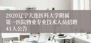 2020辽宁大连医科大学附属第一医院物业专业技术人员招聘41人公告