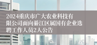 2024重庆市广大农业科技有限公司面向綦江区属国有企业选聘工作人员2人公告