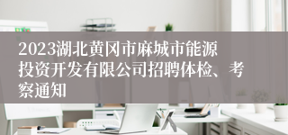 2023湖北黄冈市麻城市能源投资开发有限公司招聘体检、考察通知