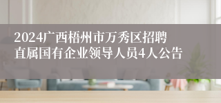 2024广西梧州市万秀区招聘直属国有企业领导人员4人公告