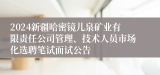 2024新疆哈密镜儿泉矿业有限责任公司管理、技术人员市场化选聘笔试面试公告