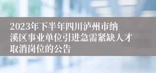 2023年下半年四川泸州市纳溪区事业单位引进急需紧缺人才取消岗位的公告